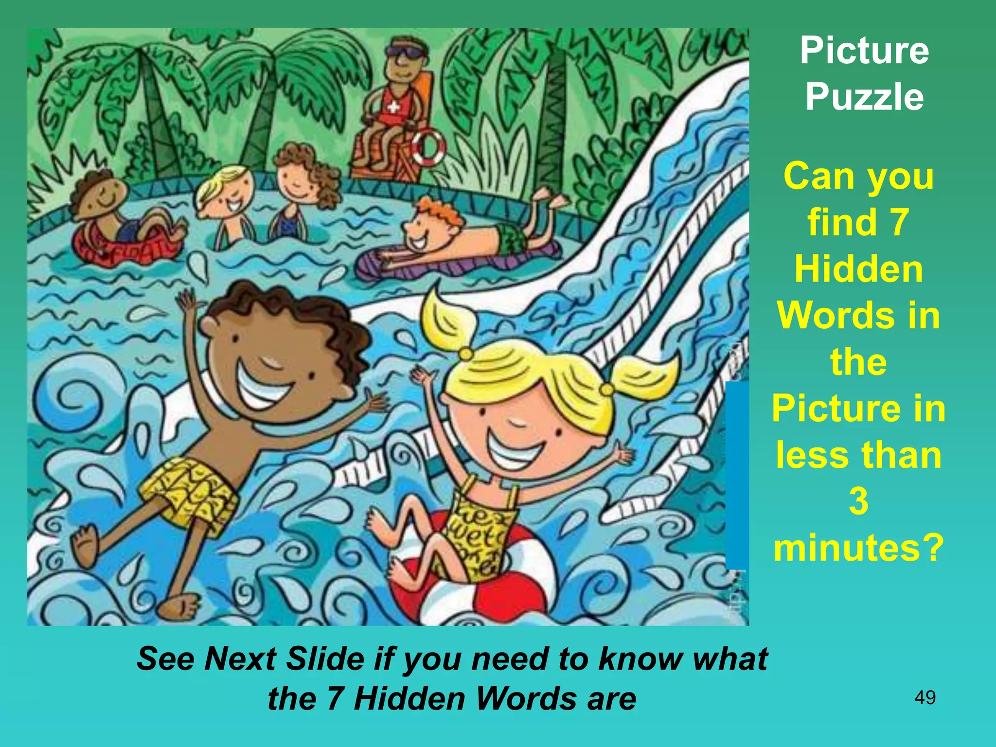 49
Picture
Puzzle
Can you
find 7
Hidden
Words in
the
Picture in
less than
3
minutes?
See Next Slide if you need to know what
the 7 Hidden Words are
 