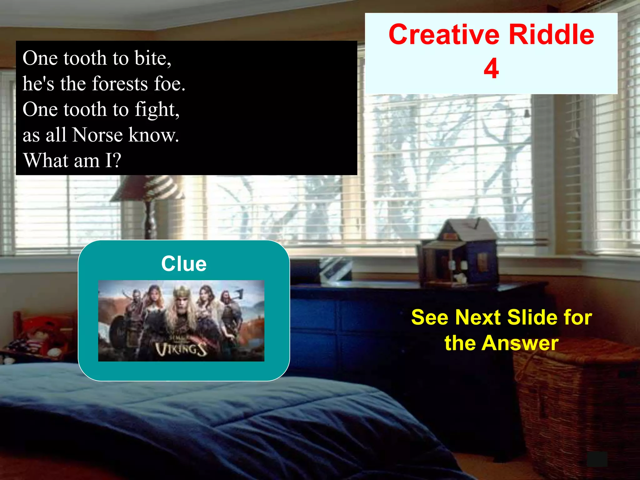 58
One tooth to bite,
he's the forests foe.
One tooth to fight,
as all Norse know.
What am I?
12
Creative Riddle
4
See Next Slide for
the Answer
Clue
 