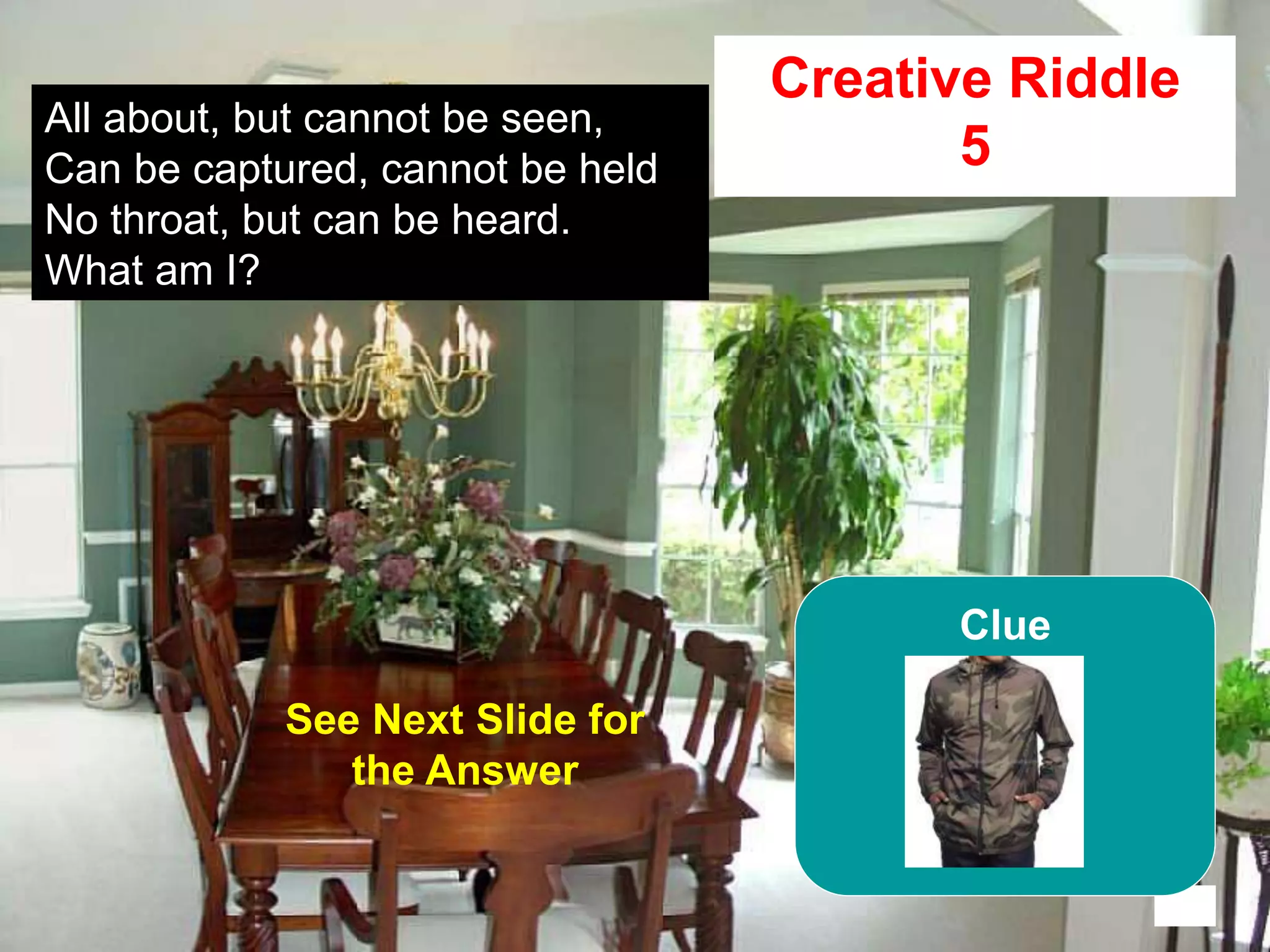 60
All about, but cannot be seen,
Can be captured, cannot be held
No throat, but can be heard.
What am I?
15
Creative Riddle
5
See Next Slide for
the Answer
Clue
 