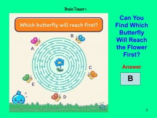 3
BrainTeaser 1
Can You
Find Which
Butterfly
Will Reach
the Flower
First?
Answer
B
 