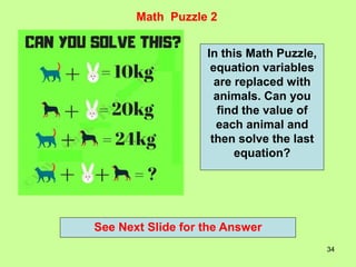 34
Math Puzzle 2
See Next Slide for the Answer
In this Math Puzzle,
equation variables
are replaced with
animals. Can you
find the value of
each animal and
then solve the last
equation?
 