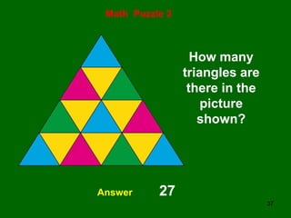 37
Math Puzzle 3
Answer 27
How many
triangles are
there in the
picture
shown?
 