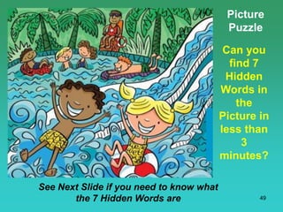 49
Picture
Puzzle
Can you
find 7
Hidden
Words in
the
Picture in
less than
3
minutes?
See Next Slide if you need to know what
the 7 Hidden Words are
 