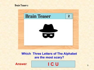 5
BrainTeaser 2
2
Which Three Letters of The Alphabet
are the most scary?
Answer I C U
 