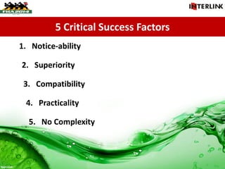 5 Critical Success Factors
1. Notice-ability
2. Superiority
3. Compatibility
4. Practicality
5. No Complexity
 