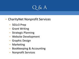 • CharityNet Nonprofit Services
  •   501c3 Prep
  •   Grant Writing
  •   Strategic Planning
  •   Website Development
  •   Graphic Design
  •   Marketing
  •   Bookkeeping & Accounting
  •   Nonprofit Services
 