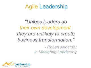 © 2016
Agile Leadership
"Unless leaders do
their own development,
they are unlikely to create
business transformation.”
- Robert Anderson
in Mastering Leadership
 