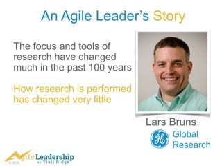 © 2016
An Agile Leader’s Story
The focus and tools of
research have changed
much in the past 100 years
How research is performed
has changed very little
Lars Bruns
Global
Research
 