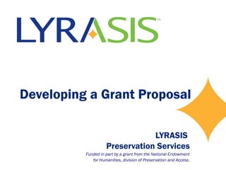 Developing a Grant Proposal
LYRASIS
Preservation Services
Funded in part by a grant from the National Endowment
for Humanities, division of Preservation and Access.
 