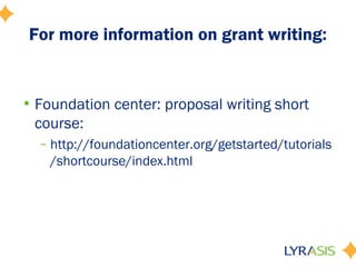 For more information on grant writing:
• Foundation center: proposal writing short
course:
– http://foundationcenter.org/getstarted/tutorials
/shortcourse/index.html
 