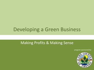 Developing a Green Business Making Profits & Making Sense program sponsored by:  