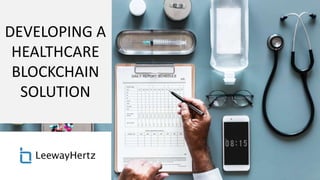 DEVELOPING A
HEALTHCARE
BLOCKCHAIN
SOLUTION
 