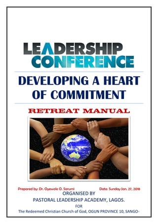 DEVELOPING A HEART
OF COMMITMENT
RETREAT MANUAL
Prepared by: Dr. Oyewole O. Sarumi Date: Sunday Jan. 27, 2018
ORGANISED BY
PASTORAL LEADERSHIP ACADEMY, LAGOS.
FOR
The Redeemed Christian Church of God, OGUN PROVINCE 10, SANGO-
OTA
 