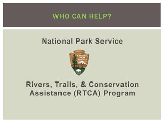 WHO CAN HELP?


    National Park Service




Rivers, Trails, & Conservation
 Assistance (RTCA) Program
 