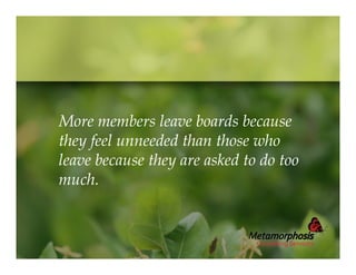 More members leave boards because
they feel unneeded than those who
leave because they are asked to do too
much.

 