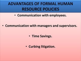 ADVANTAGES OF FORMAL HUMAN
RESOURCE POLICIES
• Communication with employees.
• Communication with managers and supervisors.
• Time Savings.
• Curbing litigation.
 