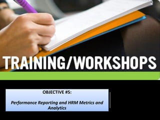 OBJECTIVE #5:
Performance Reporting and HRM Metrics and
Analytics
 