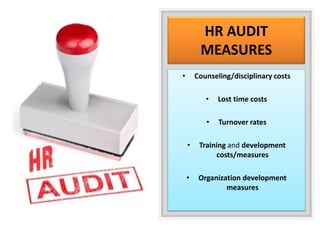 HR AUDIT
MEASURES
• Counseling/disciplinary costs
• Lost time costs
• Turnover rates
• Training and development
costs/measures
• Organization development
measures
 