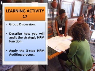 LEARNING ACTIVITY
17
• Group Discussion:
• Describe how you will
audit the strategic HRM
function.
• Apply the 3-step HRM
Auditing process.
 
