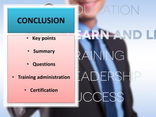 CONCLUSION
• Key points
• Summary
• Questions
• Training administration
• Certification
 