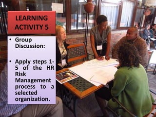 LEARNING
ACTIVITY 5
• Group
Discussion:
• Apply steps 1-
5 of the HR
Risk
Management
process to a
selected
organization.
 