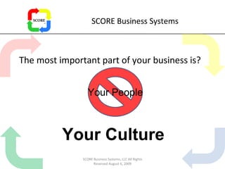 SCORE Business Systems The most important part of your business is? SCORE Business Systems, LLC All Rights Reserved August 6, 2009 Your Culture Your People 