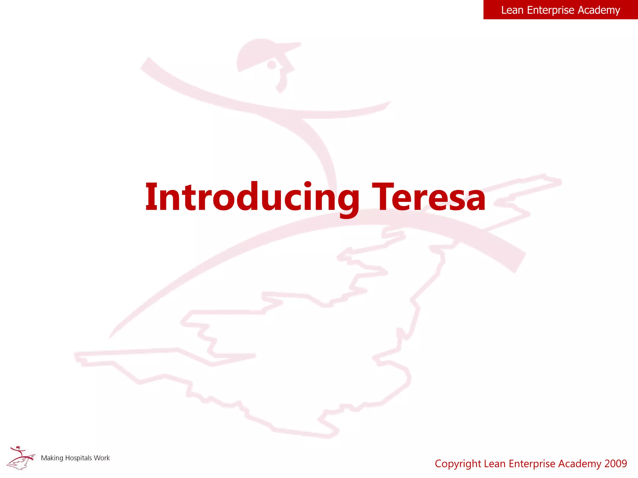 Introducing Teresa
Copyright Lean Enterprise Academy 2009
Lean Enterprise Academy
 