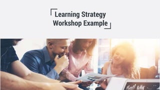 Learning Strategy
Workshop Example
 