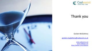 Thank you
Gordon McGlathery
gordon.mcglathery@cadassist.co.uk
www.cadassist.co.uk
www.cadblog.co.uk
https://twitter.com/Cadassist
 