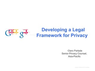 Developing a Legal
Framework for Privacy


               Claro Parlade
          Senior Privacy Counsel,
                Asia-Pacific



                     Google Confidential and Proprietary
 