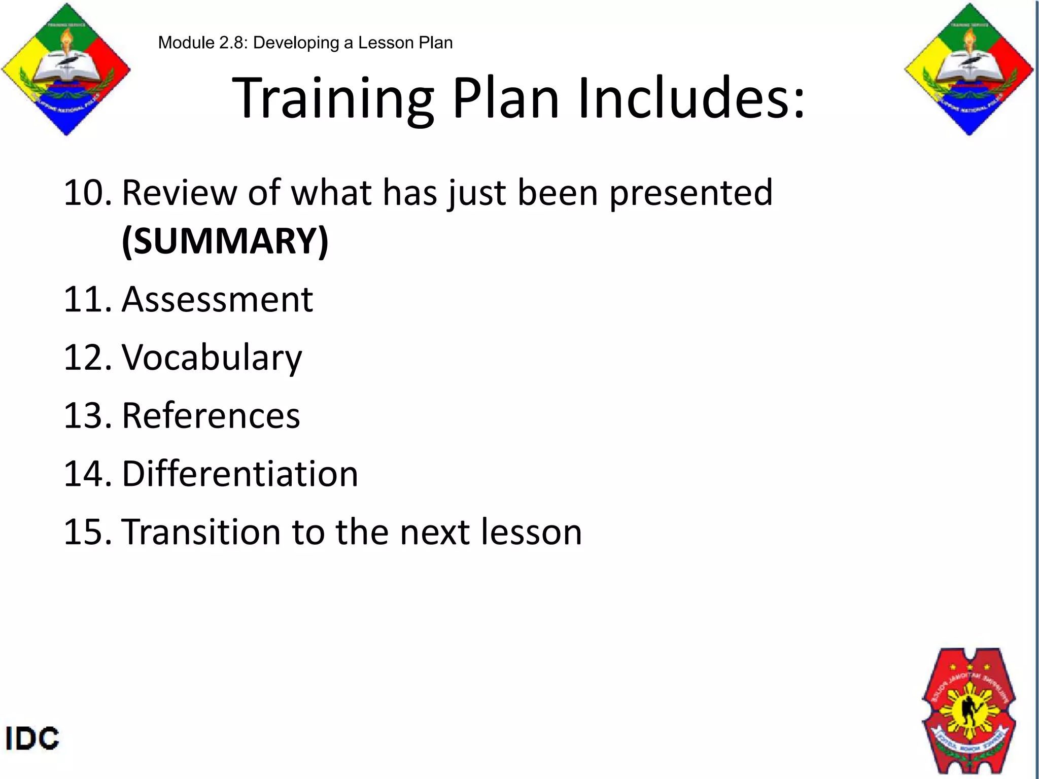 Training Plan Includes:
10. Review of what has just been presented
(SUMMARY)
11. Assessment
12. Vocabulary
13. References
14. Differentiation
15. Transition to the next lesson
Module 2.8: Developing a Lesson Plan
 