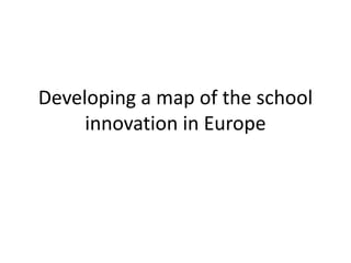 Developing a map of the school
innovation in Europe
 