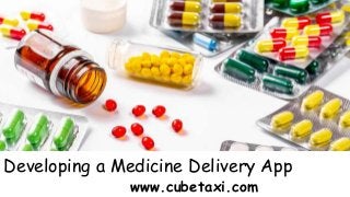 Developing a Medicine Delivery App
www.cubetaxi.com
 