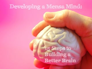 Developing a Mensa Mind:

15 Steps to
Building a
Better Brain

 