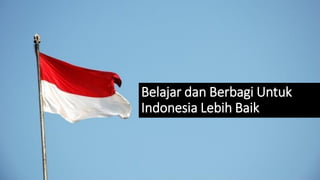 Belajar dan Berbagi Untuk
Indonesia Lebih Baik
 