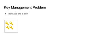 Key Management Problem
● Backups are a pain
 