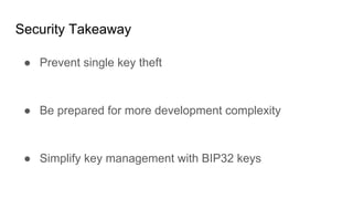 Security Takeaway
● Prevent single key theft
● Be prepared for more development complexity
● Simplify key management with BIP32 keys
 