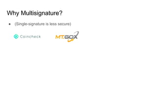 Why Multisignature?
● (Single-signature is less secure)
 