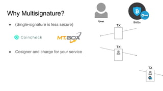 Why Multisignature?
● (Single-signature is less secure)
● Cosigner and charge for your service
User
TX
TX
TX
 