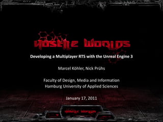 Developing a Multiplayer RTS with the Unreal Engine 3
Marcel Köhler, Nick Prühs
Faculty of Design, Media and Information
Hamburg University of Applied Sciences
January 17, 2011

 
