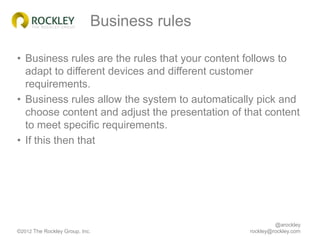 Business rules

• Business rules are the rules that your content follows to
  adapt to different devices and different cus...