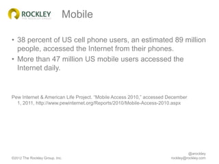 Mobile

• 38 percent of US cell phone users, an estimated 89 million
  people, accessed the Internet from their phones.
• ...