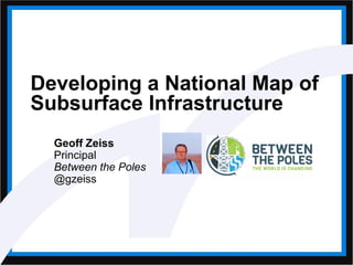 Developing a National Map of
Subsurface Infrastructure
Geoff Zeiss
Principal
Between the Poles
@gzeiss
 