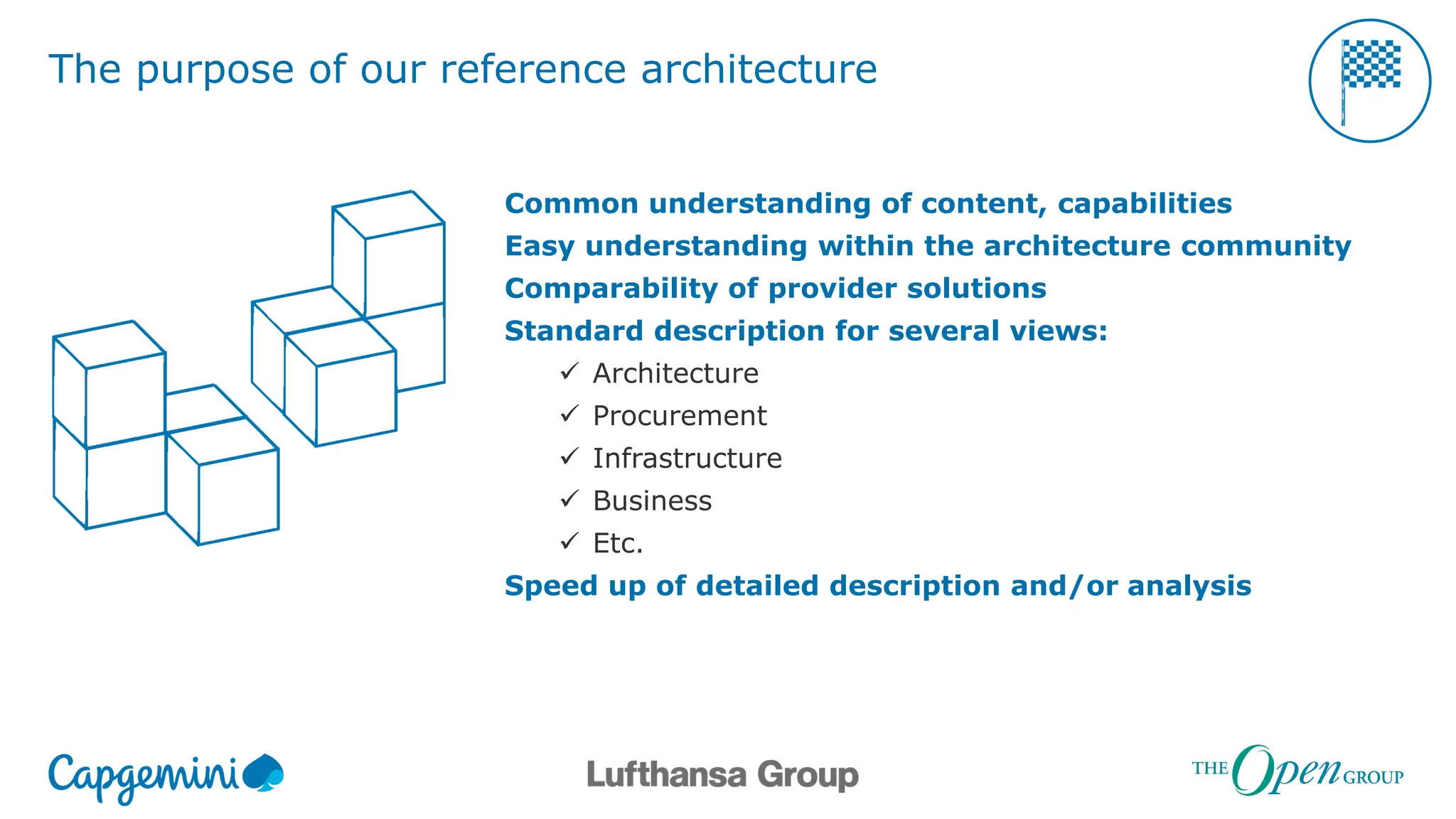 The purpose of our reference architecture
Common understanding of content, capabilities
Easy understanding within the architecture community
Comparability of provider solutions
Standard description for several views:
 Architecture
 Procurement
 Infrastructure
 Business
 Etc.
Speed up of detailed description and/or analysis
 
