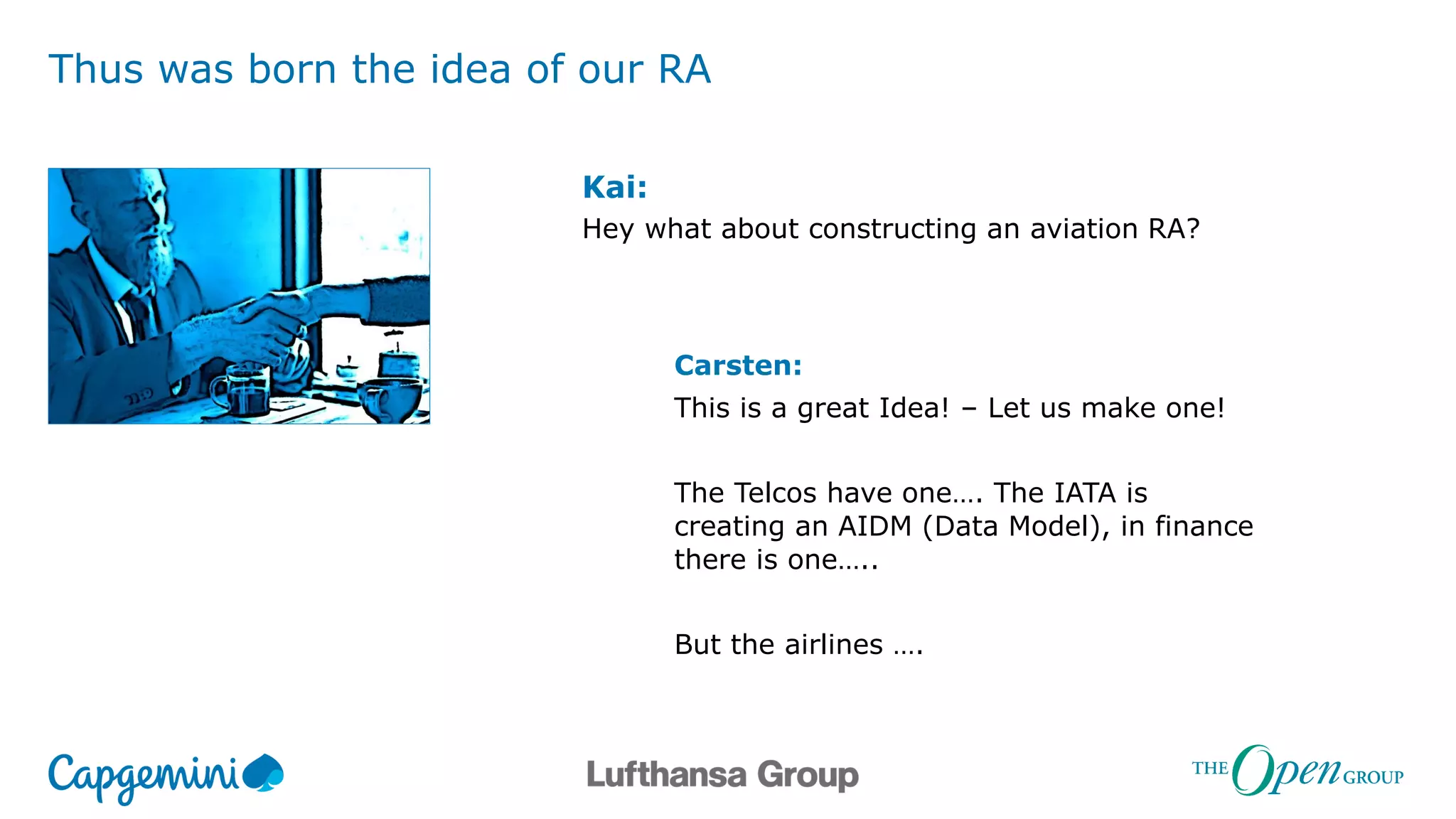 Thus was born the idea of our RA
Kai:
Hey what about constructing an aviation RA?
Carsten:
This is a great Idea! – Let us make one!
The Telcos have one…. The IATA is
creating an AIDM (Data Model), in finance
there is one…..
But the airlines ….
 