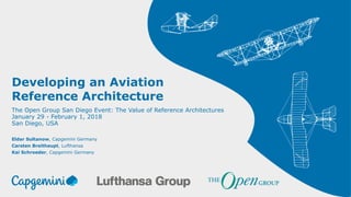 Developing an Aviation
Reference Architecture
Eldar Sultanow, Capgemini Germany
Carsten Breithaupt, Lufthansa
Kai Schroeder, Capgemini Germany
The Open Group San Diego Event: The Value of Reference Architectures
January 29 - February 1, 2018
San Diego, USA
 
