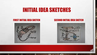 INITIAL IDEA SKETCHES
FIRST INITIAL IDEA SKETCH SECOND INITIAL IDEA SKETCH
 