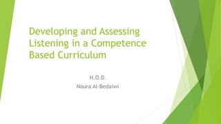 Developing and Assessing
Listening in a Competence
Based Curriculum
H.O.D.
Noura Al-Bedaiwi
 