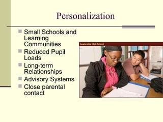 Personalization
 Small Schools and
  Learning
  Communities
 Reduced Pupil
  Loads
 Long-term
  Relationships
 Advisory Systems
 Close parental
  contact
 