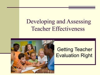 Developing and Assessing
 Teacher Effectiveness


          Getting Teacher
          Evaluation Right
 